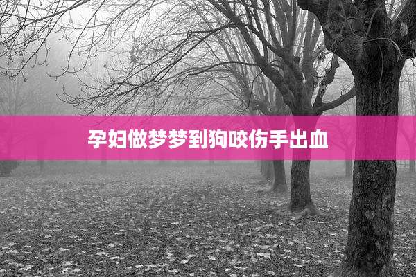 孕妇做梦梦到狗咬伤手出血