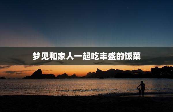 梦见和家人一起吃丰盛的饭菜
