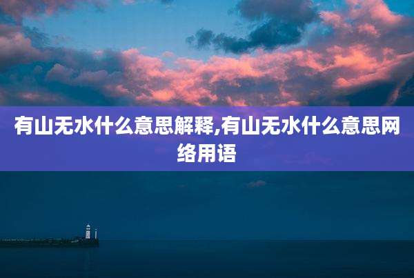 有山无水什么意思解释,有山无水什么意思网络用语