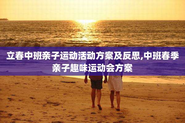 立春中班亲子运动活动方案及反思,中班春季亲子趣味运动会方案