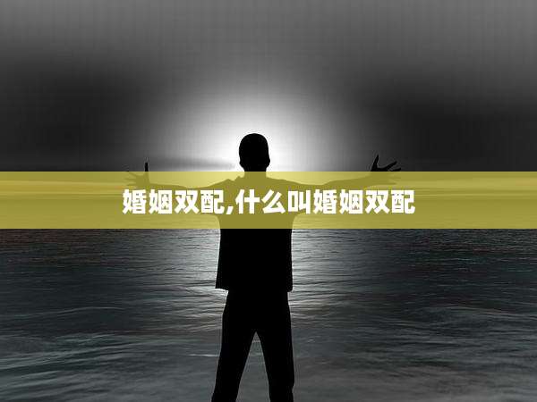婚姻双配,什么叫婚姻双配