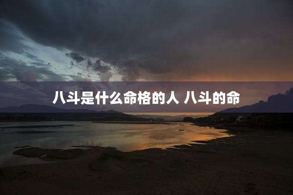 八斗是什么命格的人 八斗的命