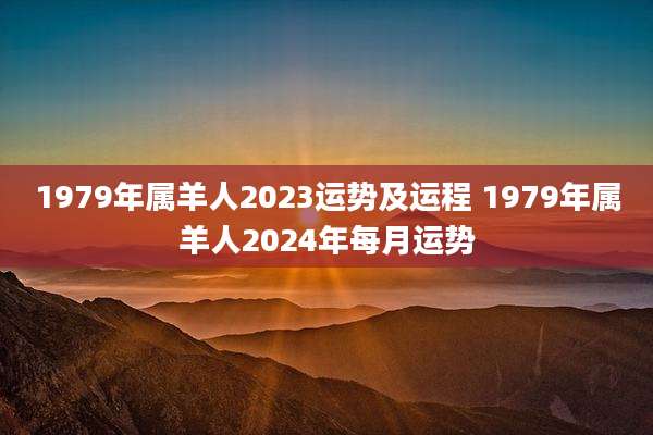 1979年属羊人2023运势及运程 1979年属羊人2024年每月运势