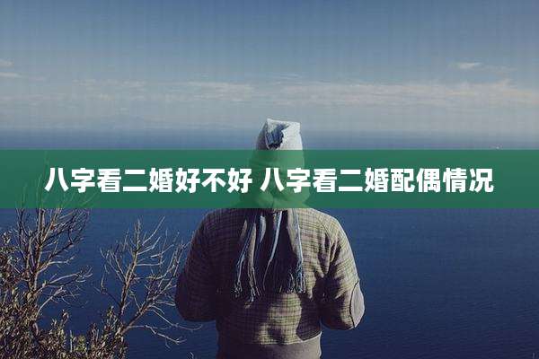 八字看二婚好不好 八字看二婚配偶情况
