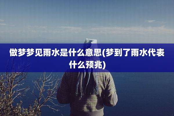 做梦梦见雨水是什么意思(梦到了雨水代表什么预兆)