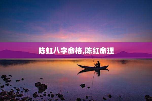 陈虹八字命格,陈红命理