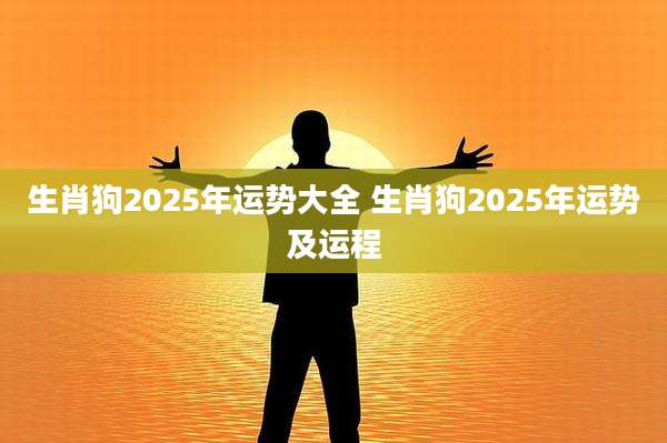 生肖狗2025年运势大全 生肖狗2025年运势及运程