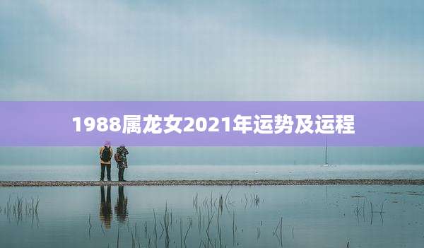 1988属龙女2021年运势及运程