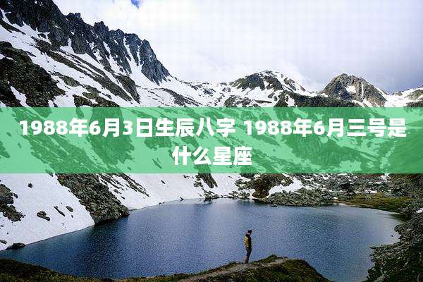 1988年6月3日生辰八字 1988年6月三号是什么星座