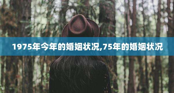 1975年今年的婚姻状况,75年的婚姻状况