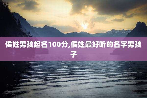 侯姓男孩起名100分,侯姓最好听的名字男孩子
