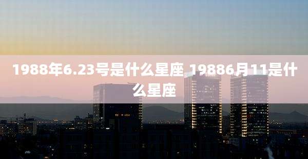 1988年6.23号是什么星座 19886月11是什么星座