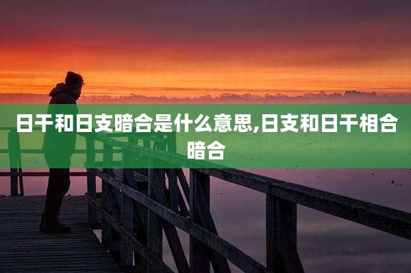 日干和日支暗合是什么意思,日支和日干相合暗合