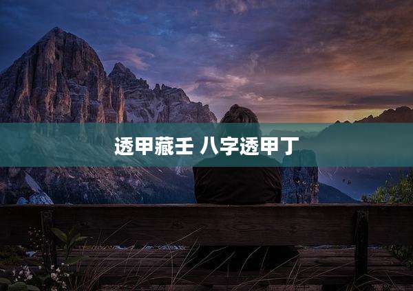 透甲藏壬 八字透甲丁