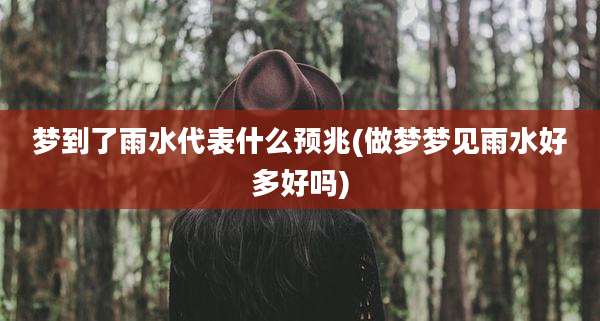 梦到了雨水代表什么预兆(做梦梦见雨水好多好吗)
