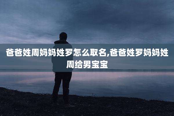 爸爸姓周妈妈姓罗怎么取名,爸爸姓罗妈妈姓周给男宝宝