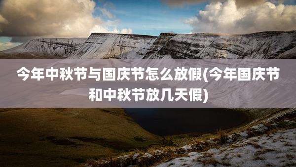 今年中秋节与国庆节怎么放假(今年国庆节和中秋节放几天假)