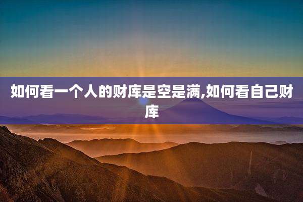 如何看一个人的财库是空是满,如何看自己财库