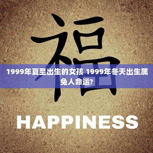 1999年夏至出生的女孩 1999年冬天出生属兔人命运?