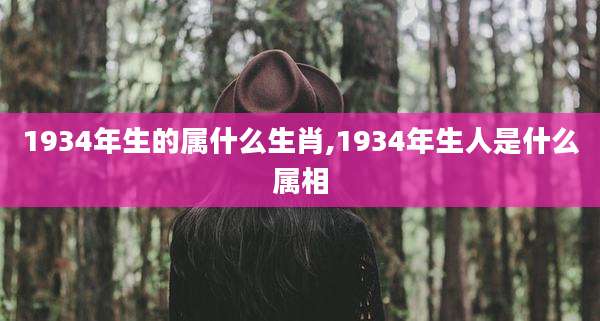 1934年生的属什么生肖,1934年生人是什么属相