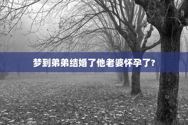 梦到弟弟结婚了他老婆怀孕了?