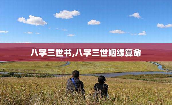 八字三世书,八字三世姻缘算命