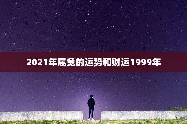 2021年属兔的运势和财运1999年