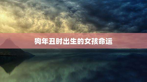 狗年丑时出生的女孩命运