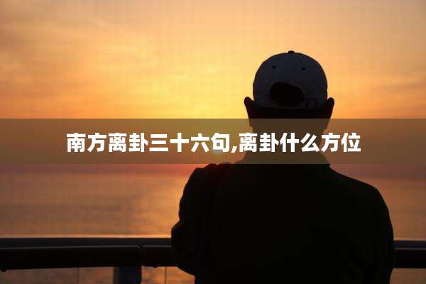 南方离卦三十六句,离卦什么方位