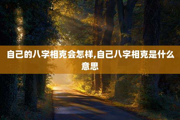 自己的八字相克会怎样,自己八字相克是什么意思