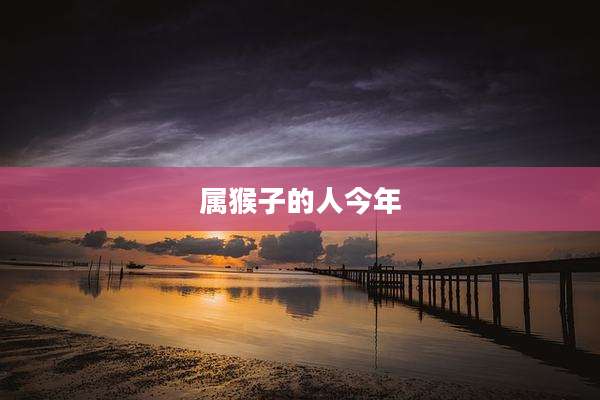 属猴子的人今年