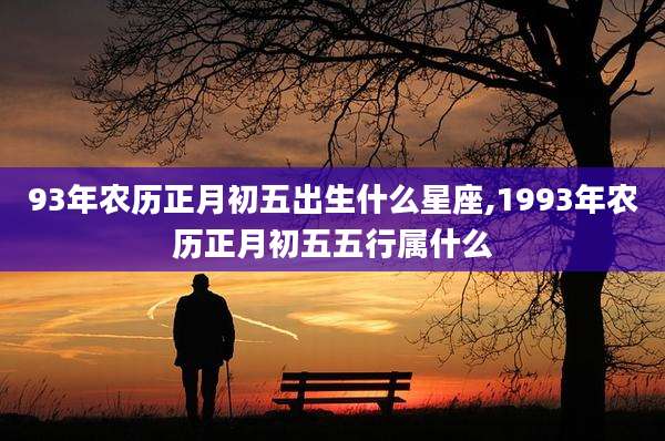 93年农历正月初五出生什么星座,1993年农历正月初五五行属什么