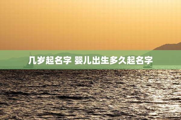 几岁起名字 婴儿出生多久起名字