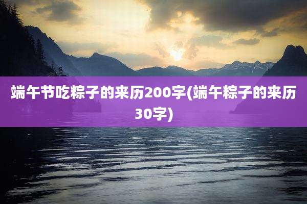端午节吃粽子的来历200字(端午粽子的来历30字)