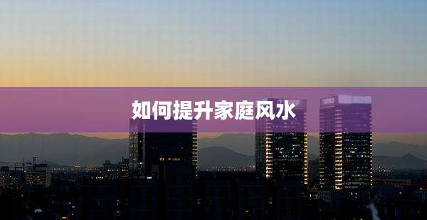 如何提升家庭风水