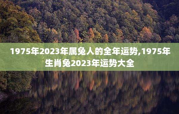1975年2023年属兔人的全年运势,1975年生肖兔2023年运势大全