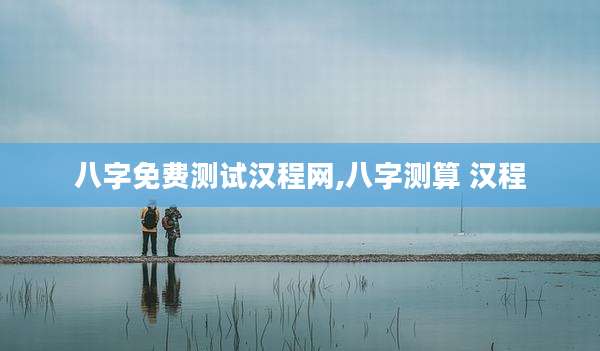 八字免费测试汉程网,八字测算 汉程