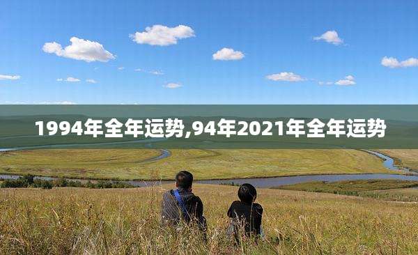 1994年全年运势,94年2021年全年运势