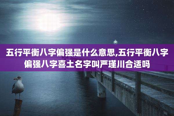 五行平衡八字偏强是什么意思,五行平衡八字偏强八字喜土名字叫严瑾川合适吗