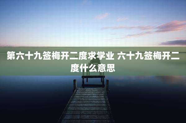 第六十九签梅开二度求学业 六十九签梅开二度什么意思
