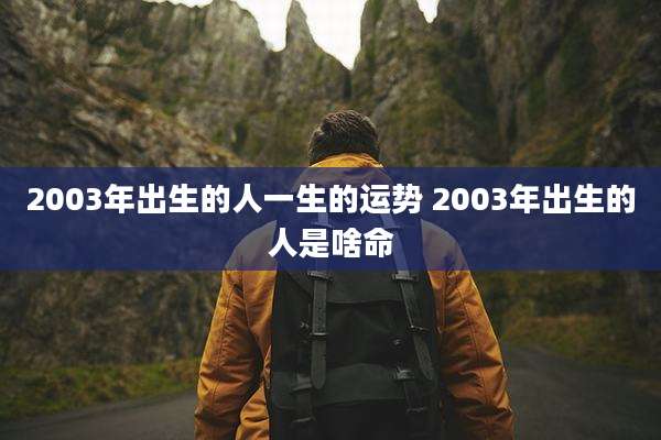 2003年出生的人一生的运势 2003年出生的人是啥命