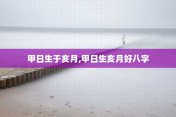 甲日生于亥月,甲日生亥月好八字