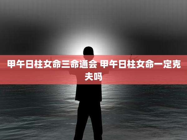 甲午日柱女命三命通会 甲午日柱女命一定克夫吗