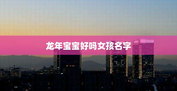 龙年宝宝好吗女孩名字