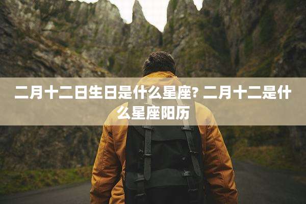 二月十二日生日是什么星座? 二月十二是什么星座阳历