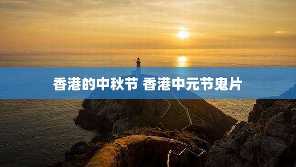 香港的中秋节 香港中元节鬼片