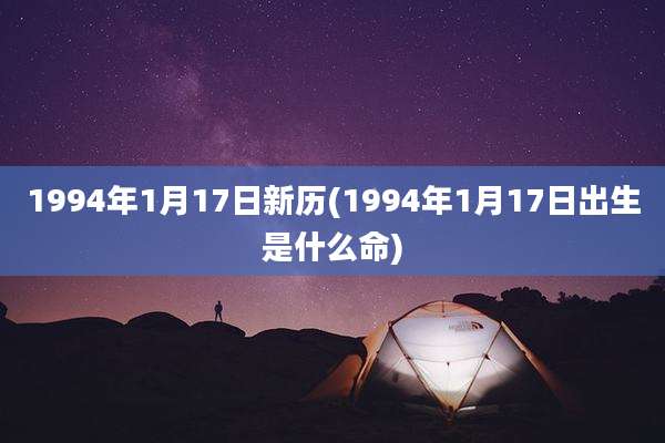 1994年1月17日新历(1994年1月17日出生是什么命)