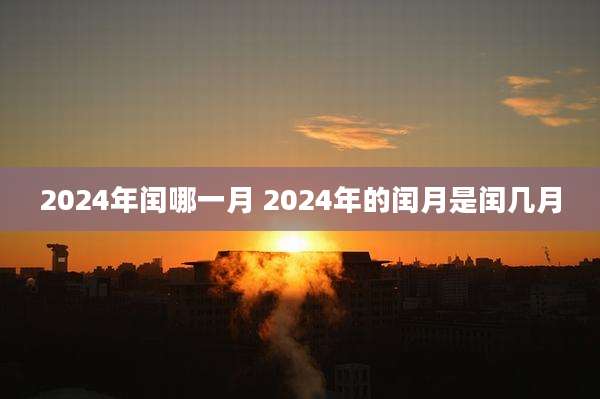 2024年闰哪一月 2024年的闰月是闰几月