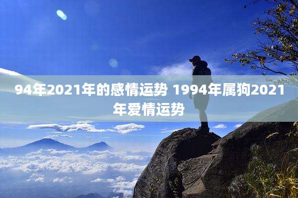 94年2021年的感情运势 1994年属狗2021年爱情运势