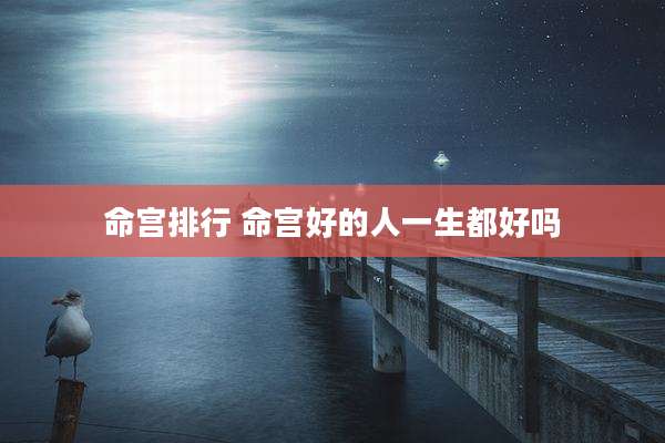 命宫排行 命宫好的人一生都好吗